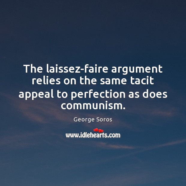 The laissez-faire argument relies on the same tacit appeal to perfection as George Soros Picture Quote