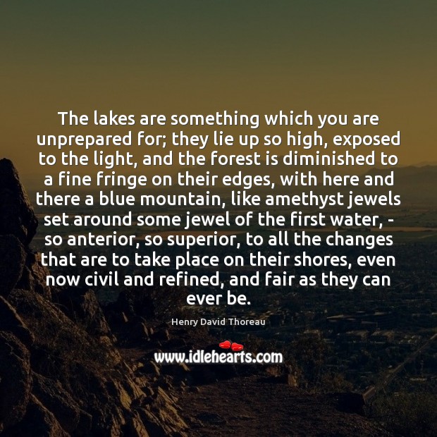 The lakes are something which you are unprepared for; they lie up Henry David Thoreau Picture Quote