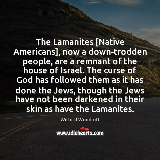 The Lamanites [Native Americans], now a down-trodden people, are a remnant of Wilford Woodruff Picture Quote