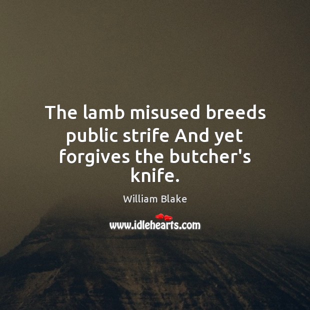 The lamb misused breeds public strife And yet forgives the butcher’s knife. William Blake Picture Quote