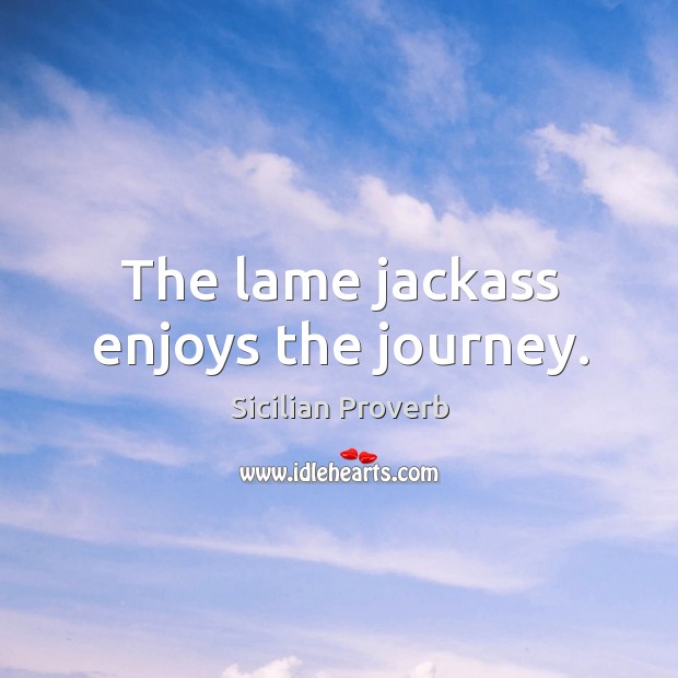 The lame jackass enjoys the journey. Sicilian Proverbs Image