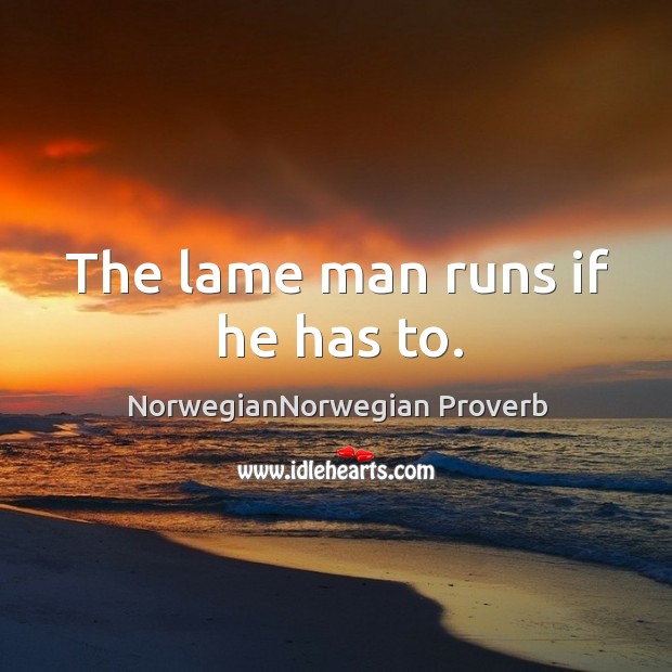 The lame man runs if he has to. NorwegianNorwegian Proverbs Image