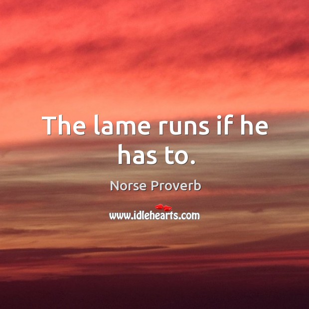 The lame runs if he has to. Norse Proverbs Image