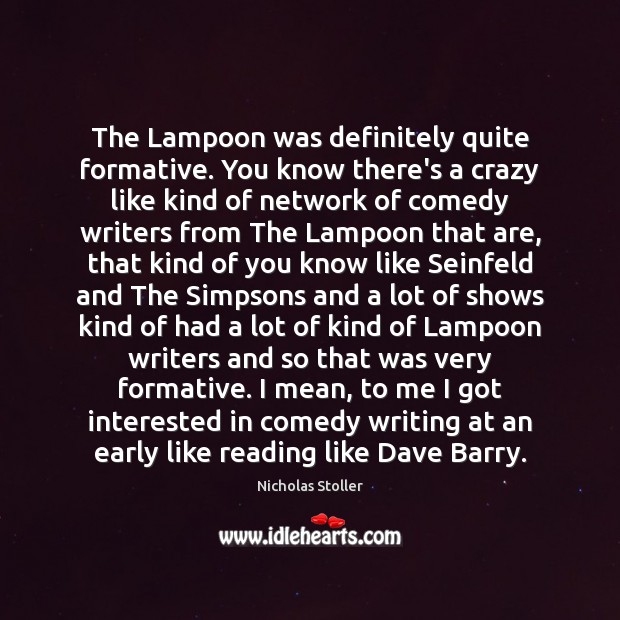 The Lampoon was definitely quite formative. You know there’s a crazy like Nicholas Stoller Picture Quote
