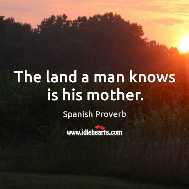The land a man knows is his mother. Spanish Proverbs Image