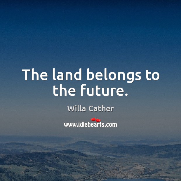 The land belongs to the future. Willa Cather Picture Quote