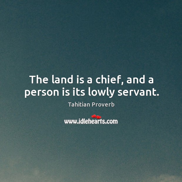 The land is a chief, and a person is its lowly servant. Tahitian Proverbs Image