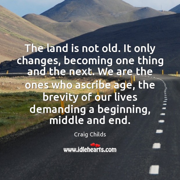 The land is not old. It only changes, becoming one thing and Craig Childs Picture Quote