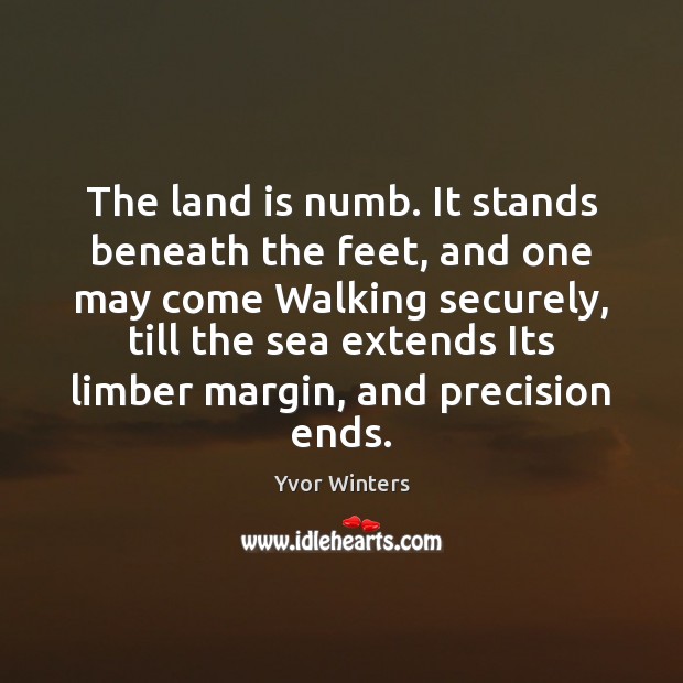 The land is numb. It stands beneath the feet, and one may Yvor Winters Picture Quote