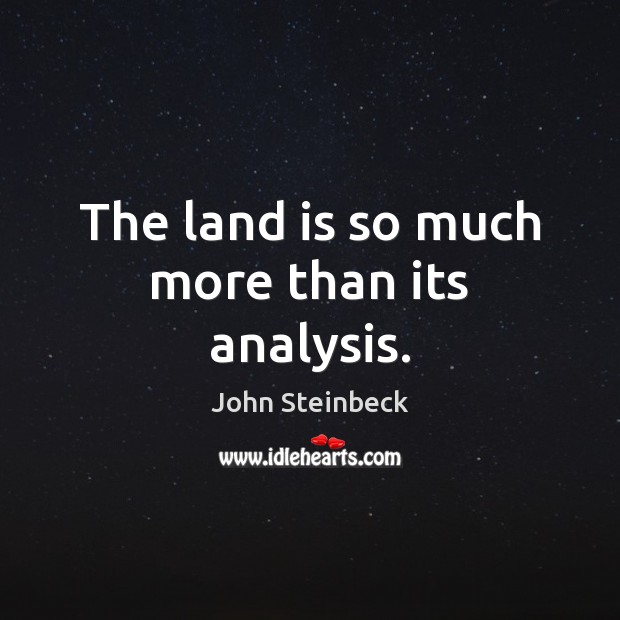 The land is so much more than its analysis. John Steinbeck Picture Quote