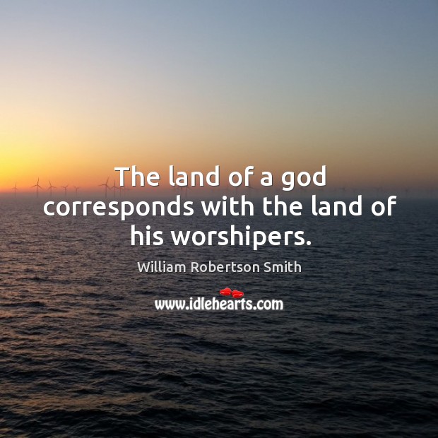 The land of a God corresponds with the land of his worshipers. William Robertson Smith Picture Quote