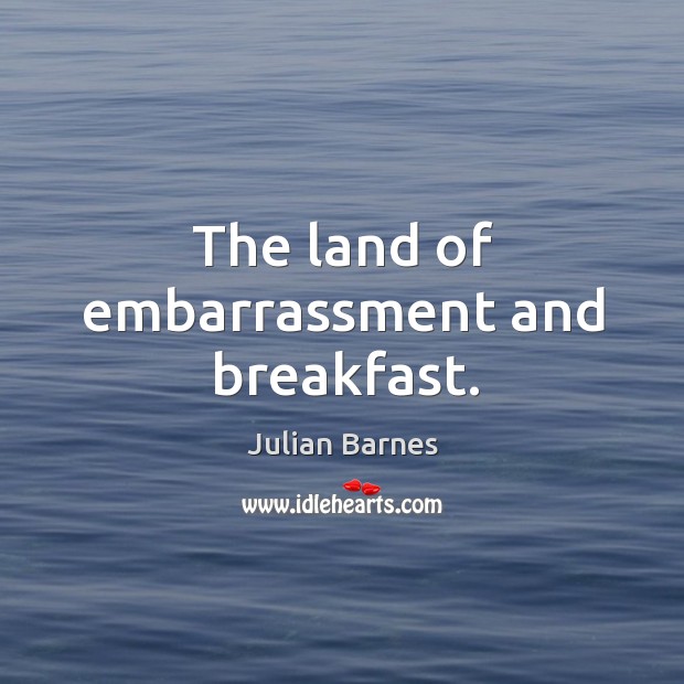 The land of embarrassment and breakfast. Julian Barnes Picture Quote