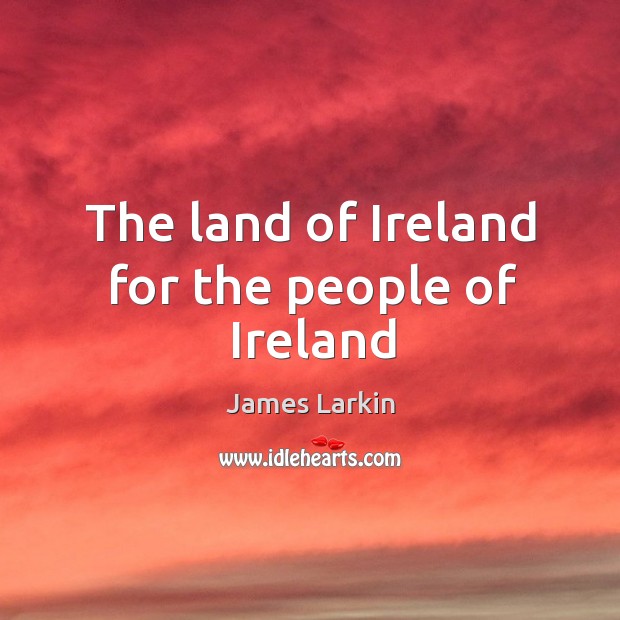 The land of Ireland for the people of Ireland James Larkin Picture Quote