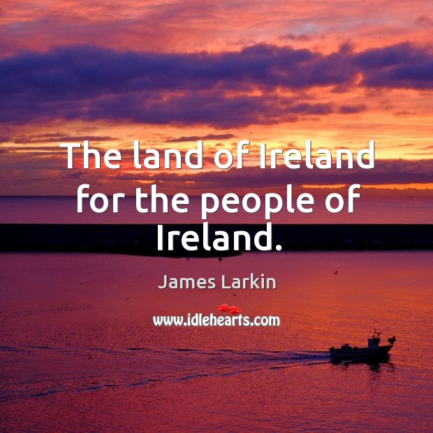 The land of ireland for the people of ireland. James Larkin Picture Quote