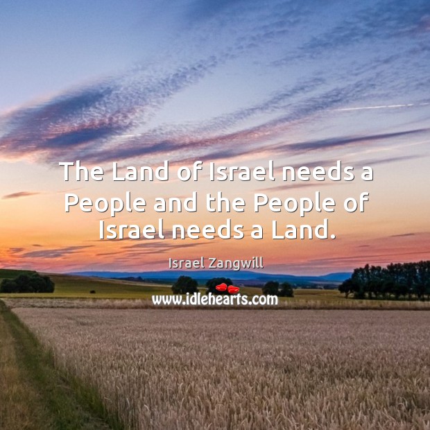 The Land of Israel needs a People and the People of Israel needs a Land. Israel Zangwill Picture Quote