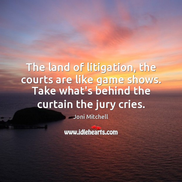 The land of litigation, the courts are like game shows. Take what’s Joni Mitchell Picture Quote