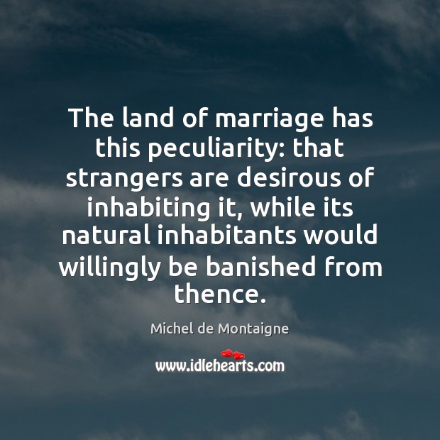 The land of marriage has this peculiarity: that strangers are desirous of Image