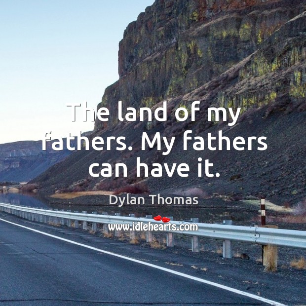 The land of my fathers. My fathers can have it. Dylan Thomas Picture Quote