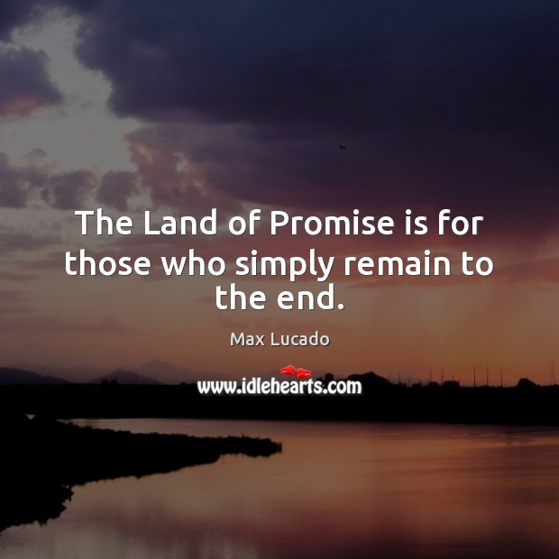 The Land of Promise is for those who simply remain to the end. Max Lucado Picture Quote