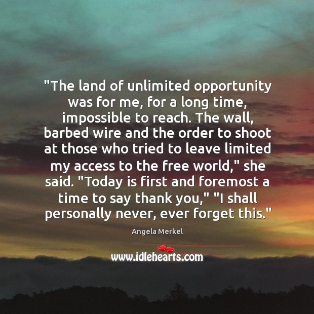 “The land of unlimited opportunity was for me, for a long time, Angela Merkel Picture Quote