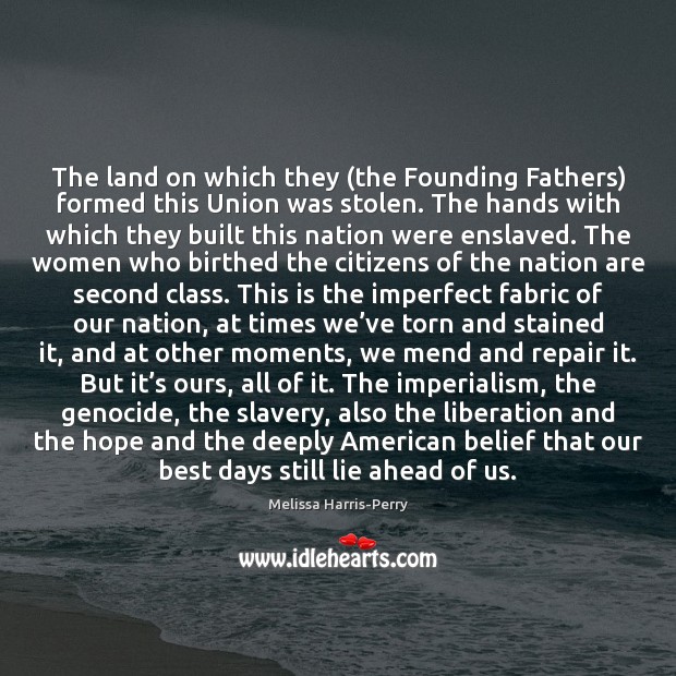The land on which they (the Founding Fathers) formed this Union was 