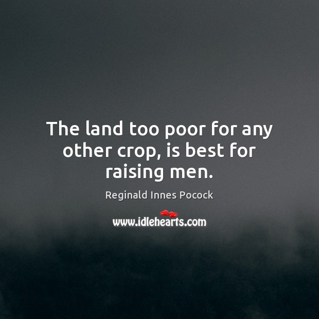 The land too poor for any other crop, is best for raising men. Image