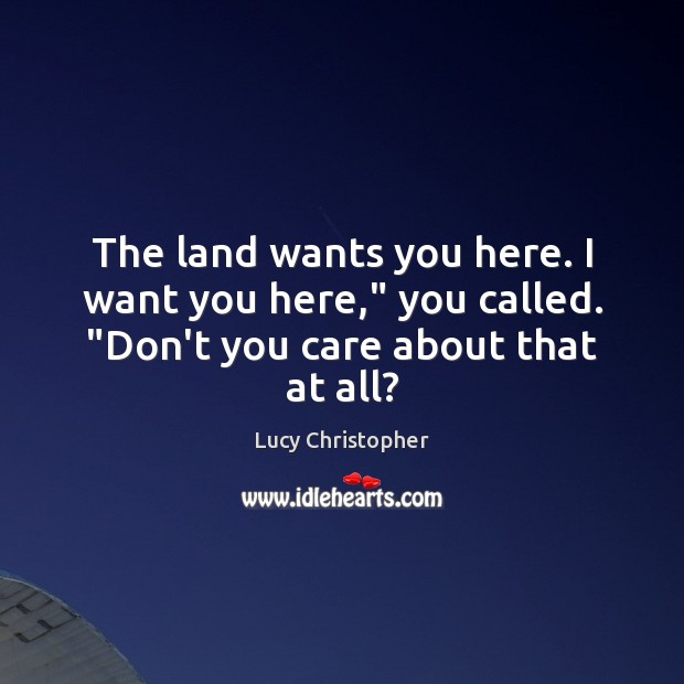 The land wants you here. I want you here,” you called. “Don’t you care about that at all? Lucy Christopher Picture Quote