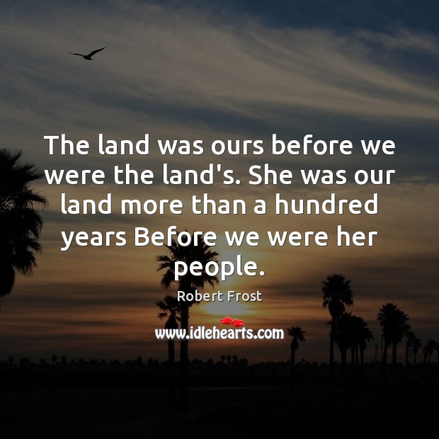 The land was ours before we were the land’s. She was our Robert Frost Picture Quote