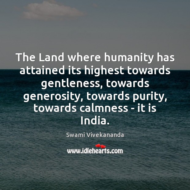 The Land where humanity has attained its highest towards gentleness, towards generosity, Swami Vivekananda Picture Quote