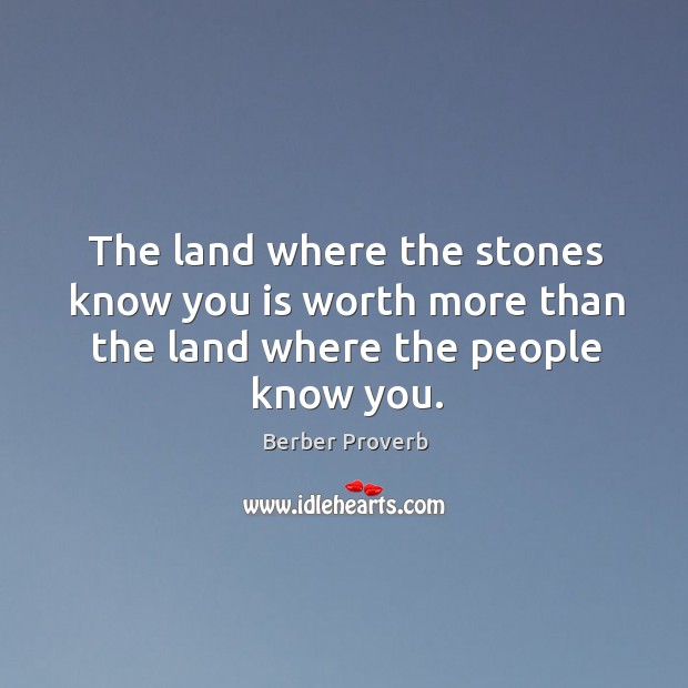 The land where the stones know you is worth more than the land where the people know you. Berber Proverbs Image