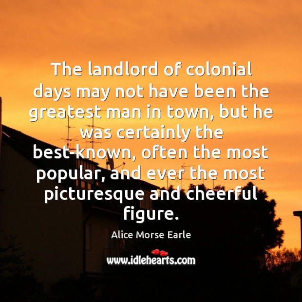 The landlord of colonial days may not have been the greatest man Alice Morse Earle Picture Quote