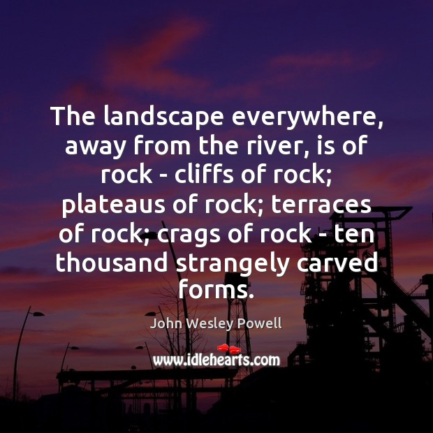The landscape everywhere, away from the river, is of rock – cliffs John Wesley Powell Picture Quote