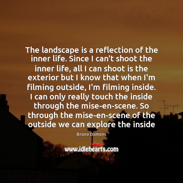 The landscape is a reflection of the inner life. Since I can’t Bruno Dumont Picture Quote