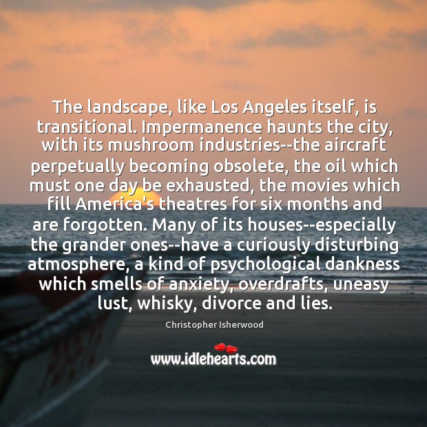 The landscape, like Los Angeles itself, is transitional. Impermanence haunts the city, 
