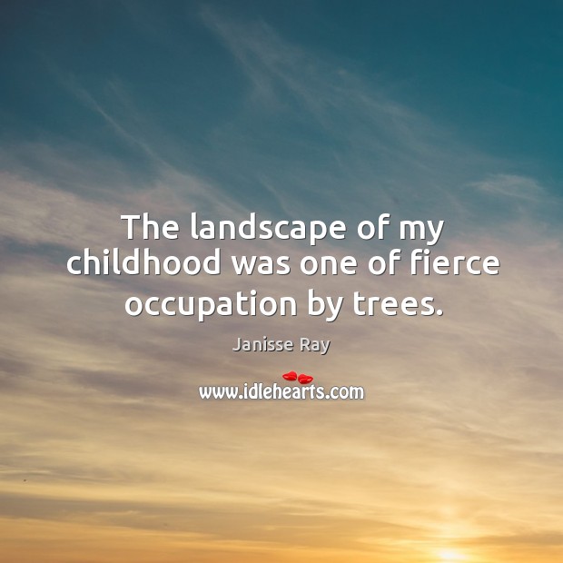 The landscape of my childhood was one of fierce occupation by trees. Janisse Ray Picture Quote