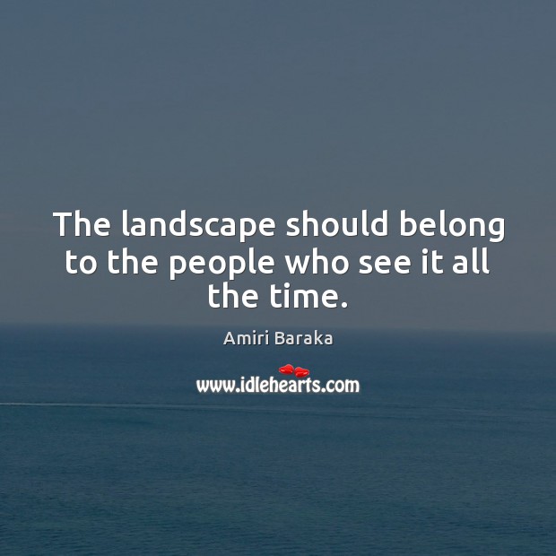 The landscape should belong to the people who see it all the time. Amiri Baraka Picture Quote