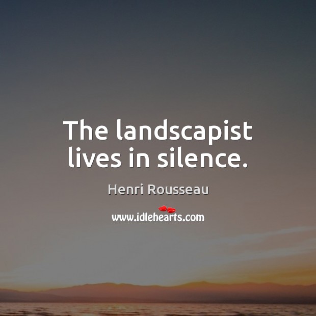 The landscapist lives in silence. Image