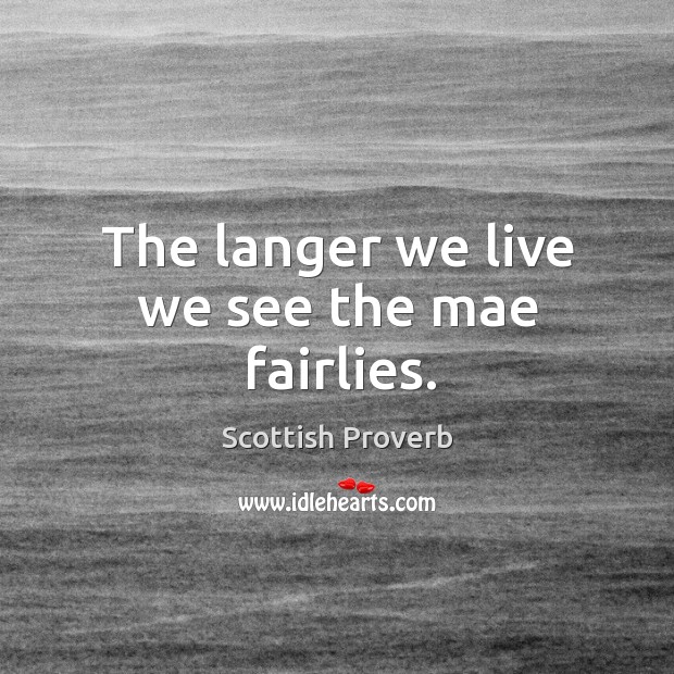 The langer we live we see the mae fairlies. Scottish Proverbs Image