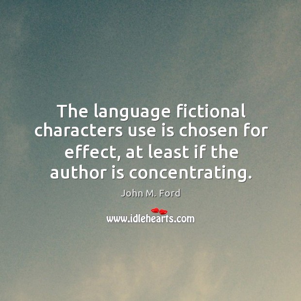 The language fictional characters use is chosen for effect, at least if the author is concentrating. John M. Ford Picture Quote