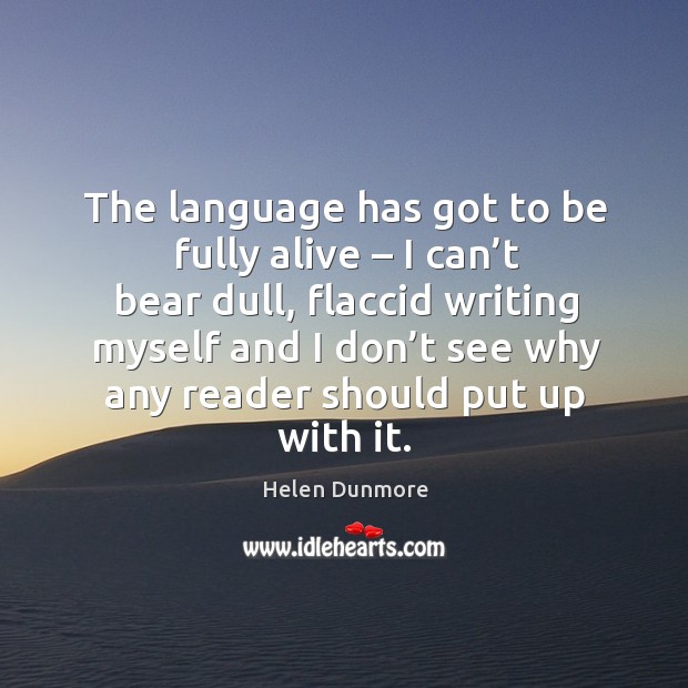 The language has got to be fully alive – I can’t bear dull, flaccid writing myself and Helen Dunmore Picture Quote