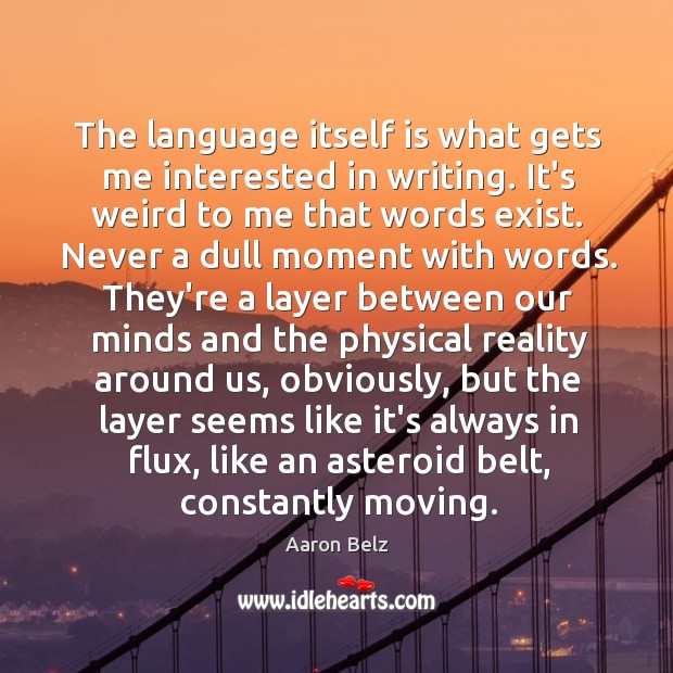 The language itself is what gets me interested in writing. It’s weird Aaron Belz Picture Quote