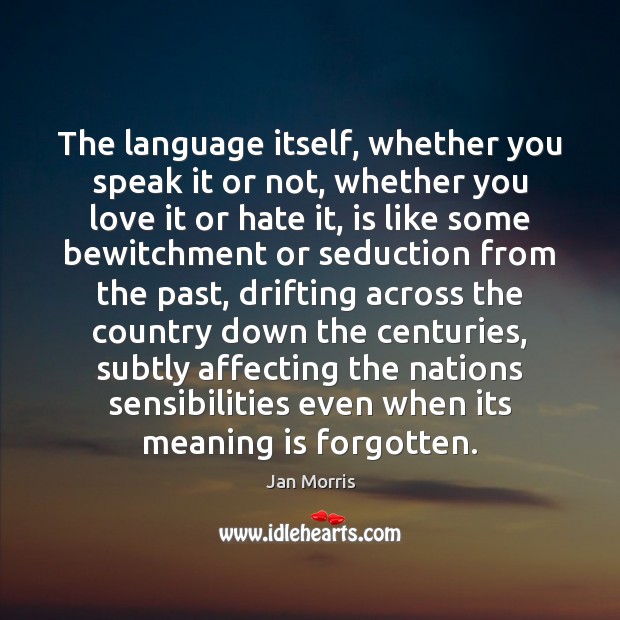 The language itself, whether you speak it or not, whether you love Jan Morris Picture Quote