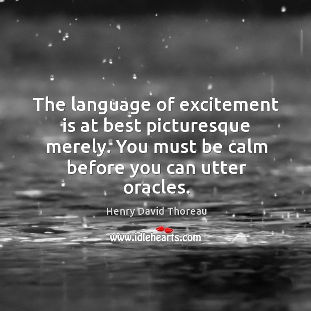 The language of excitement is at best picturesque merely. You must be calm before you can utter oracles. Image