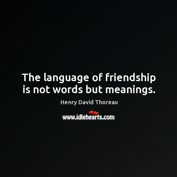 The language of friendship is not words but meanings. Henry David Thoreau Picture Quote