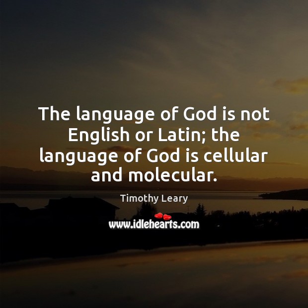 The language of God is not English or Latin; the language of Timothy Leary Picture Quote