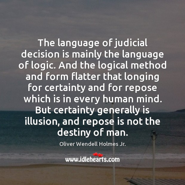 The language of judicial decision is mainly the language of logic. And Oliver Wendell Holmes Jr. Picture Quote