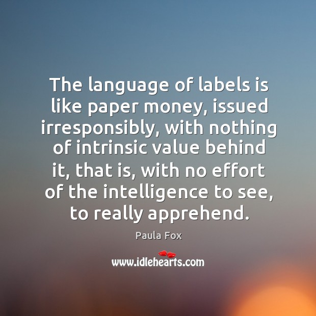 The language of labels is like paper money, issued irresponsibly, with nothing Paula Fox Picture Quote