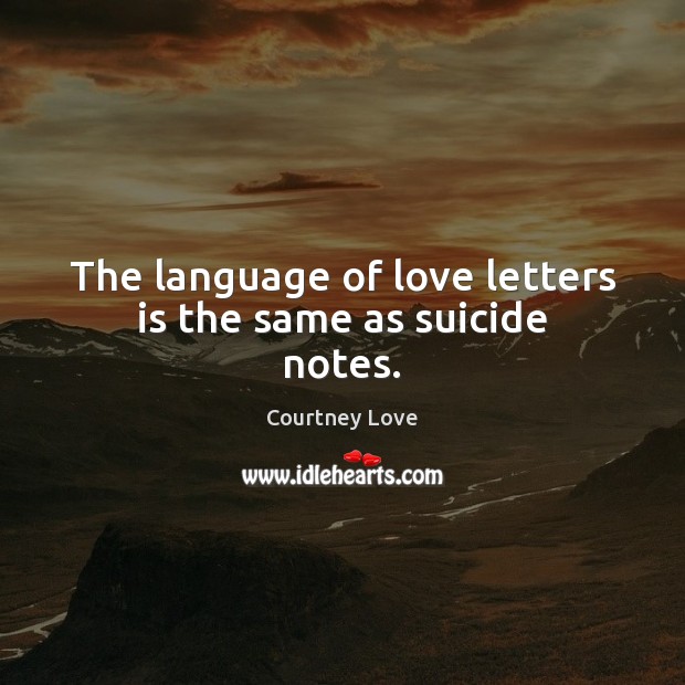 The language of love letters is the same as suicide notes. Courtney Love Picture Quote