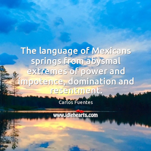 The language of Mexicans springs from abysmal extremes of power and impotence, Carlos Fuentes Picture Quote