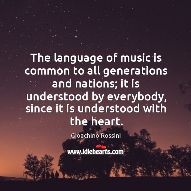The language of music is common to all generations and nations; it Gioachino Rossini Picture Quote